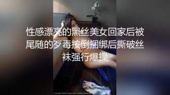 性感漂亮的黑丝美女回家后被尾随的歹毒按倒捆绑后撕破丝袜强行爆操