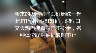 新来的极品妞子跟好姐妹一起玩群P伺候小哥哥们，深喉口交大鸡巴拽着鸡巴不松手，各种体位蹂躏抽插浪叫不止