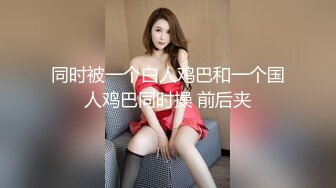 同时被一个白人鸡巴和一个国人鸡巴同时操 前后夹