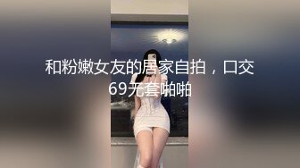 和粉嫩女友的居家自拍，口交69无套啪啪