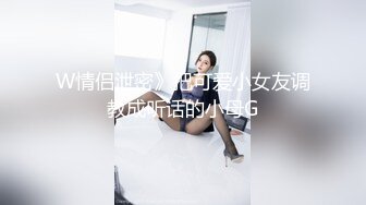 W情侣泄密》把可爱小女友调教成听话的小母G