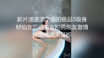 新片速递酒店偷拍极品S级身材仙女颜值美女和男炮友激情挑逗情趣天花板