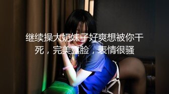 继续操大奶妹子好爽想被你干死，完美露脸，表情很骚