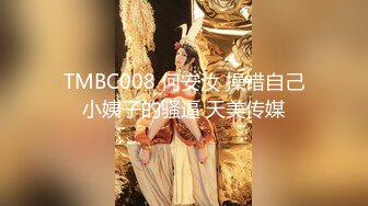 TMBC008 何安汝 操错自己小姨子的骚逼 天美传媒