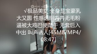 ❤️√极品美女 全身是宝豪乳大又圆 性感透明内内无毛粉逼被大鸡巴使劲干 无套后入中出 叫声诱人[45MB/MP4/08:47]