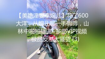 【美艳淫妻李婉儿】花了600大洋，从婉儿那一手购得，山林中啪啪插逼~多部VIP视频，极品反差大骚货 (3)