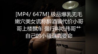 [MP4/ 647M] 极品爆乳无毛嫩穴美女谎称醉酒骗代价小哥哥上楼飘车 强行叫吃伟哥艹自己的小骚逼真要命