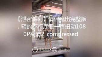 【泄密系列】情侣流出完整版，骚的不行屁股一直扭动1080P高清2_compressed