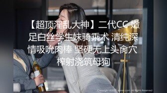 【超顶淫乱大神】二代CC 嫩足白丝学生妹骑乘术 清纯深情吸吮肉棒 坚硬无上头肏穴 榨射浇筑母狗