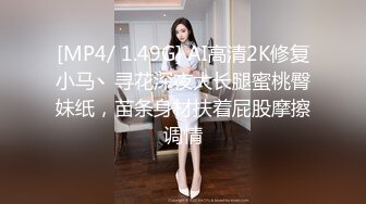 [MP4/ 1.49G] AI高清2K修复小马丶寻花深夜大长腿蜜桃臀妹纸，苗条身材扶着屁股摩擦调情