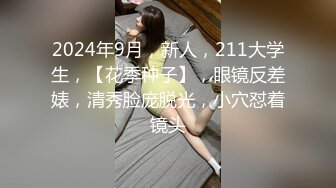 2024年9月，新人，211大学生，【花季种子】，眼镜反差婊，清秀脸庞脱光，小穴怼着镜头