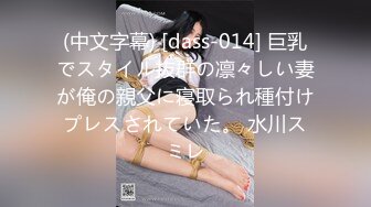 (中文字幕) [dass-014] 巨乳でスタイル抜群の凛々しい妻が俺の親父に寝取られ種付けプレスされていた。 水川スミレ