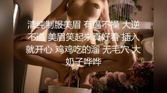 清纯制服美眉 有逼不操 大逆不道 美眉笑起来真好看 插入就开心 鸡鸡吃的溜 无毛穴 大奶子哗哗