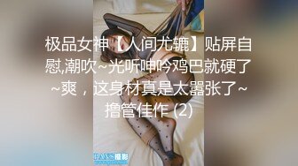 极品女神【人间尤辘】贴屏自慰,潮吹~光听呻吟鸡巴就硬了~爽，这身材真是太嚣张了~撸管佳作 (2)