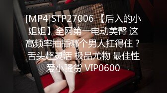 [MP4]STP27006 【后入的小姐姐】全网第一电动美臀 这高频率抽插哪个男人扛得住？舌头超灵活 极品尤物 最佳性爱小骚货 VIP0600