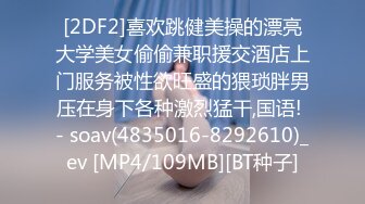 [2DF2]喜欢跳健美操的漂亮大学美女偷偷兼职援交酒店上门服务被性欲旺盛的猥琐胖男压在身下各种激烈猛干,国语! - soav(4835016-8292610)_ev [MP4/109MB][BT种子]