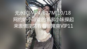 无水印[MP4/627M]10/18 网约娇小玲珑的邻家小妹操起来表情淫荡看着非常爽VIP1196