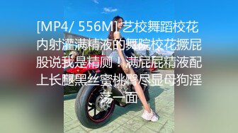 [MP4/ 556M] 艺校舞蹈校花 内射灌满精液的舞院校花撅屁股说我是精厕！满屁屁精液配上长腿黑丝蜜桃臀尽显母狗淫荡一面