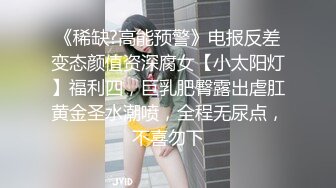 《稀缺?高能预警》电报反差变态颜值资深腐女【小太阳灯】福利四，巨乳肥臀露出虐肛黄金圣水潮喷，全程无尿点，不喜勿下