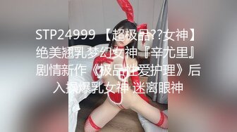 STP24999 【超极品??女神】绝美翘乳梦幻女神『辛尤里』剧情新作《极品性爱护理》后入操爆乳女神 迷离眼神