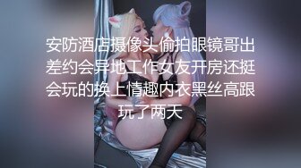 安防酒店摄像头偷拍眼镜哥出差约会异地工作女友开房还挺会玩的换上情趣内衣黑丝高跟玩了两天