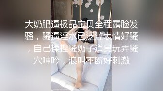 大奶肥逼极品宝贝全程露脸发骚，骚逼淫水已泛滥表情好骚，自己揉捏骚奶子道具玩弄骚穴呻吟，浪叫不断好刺激