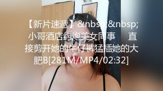 【新片速遞】&nbsp;&nbsp; 小哥酒店约炮美女同事❤️直接剪开她的牛仔裤猛插她的大肥B[281M/MP4/02:32]