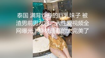 泰国 满背纹身的巨乳妹子 被渣男前男友将二人性爱视频全网曝光！身材是真的太完美了！