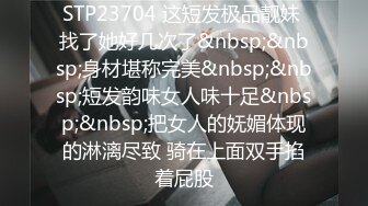 STP23704 这短发极品靓妹 找了她好几次了&nbsp;&nbsp;身材堪称完美&nbsp;&nbsp;短发韵味女人味十足&nbsp;&nbsp;把女人的妩媚体现的淋漓尽致 骑在上面双手掐着屁股