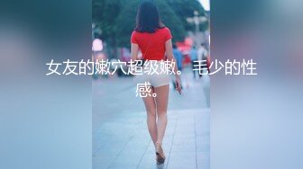 女友的嫩穴超级嫩。毛少的性感。