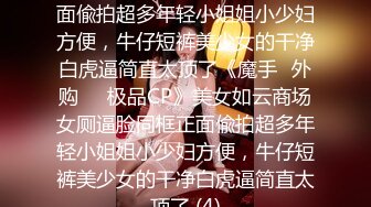 美女如云商场女厕逼脸同框正面偸拍超多年轻小姐姐小少妇方便，牛仔短裤美少女的干净白虎逼简直太顶了《魔手☛外购☀️极品CP》美女如云商场女厕逼脸同框正面偸拍超多年轻小姐姐小少妇方便，牛仔短裤美少女的干净白虎逼简直太顶了 (4)