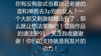 你有没有尝试当着自己老婆的面和单男去3p别的女人？一个大胆又刺激都想法有了，那么就让想法落地吧！喜我作品的请注册91，关注我收藏谢谢！你们的支持就是我发片的动力！