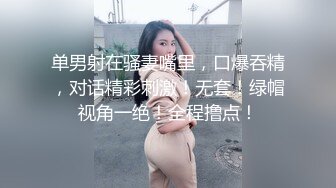 单男射在骚妻嘴里，口爆吞精，对话精彩刺激！无套！绿帽视角一绝！全程撸点！