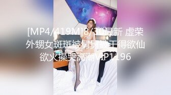 [MP4/419M]8/30最新 虚荣外甥女斑斑被舅舅被干得欲仙欲火操哭高潮VIP1196