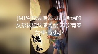 [MP4]麻豆传媒-乖乖听话的女孩被迫父债肉偿 21岁青春女神-寻小小