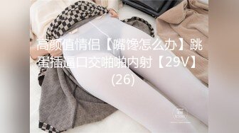 高颜值情侣【嘴馋怎么办】跳蛋插逼口交啪啪内射【29V】  (26)