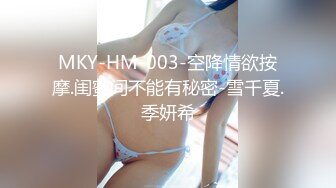 MKY-HM-003-空降情欲按摩.闺蜜间不能有秘密-雪千夏.季妍希