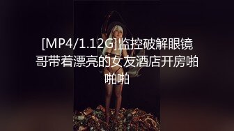 [MP4/1.12G]监控破解眼镜哥带着漂亮的女友酒店开房啪啪啪