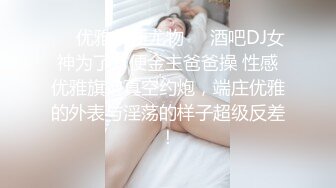 ❤️优雅气质尤物❤️酒吧DJ女神为了方便金主爸爸操 性感优雅旗袍真空约炮，端庄优雅的外表与淫荡的样子超级反差！