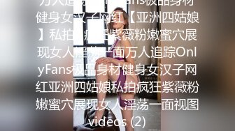 万人追踪OnlyFans极品身材健身女汉子网红【亚洲四姑娘】私拍~疯狂紫薇粉嫩蜜穴展现女人淫荡一面万人追踪OnlyFans极品身材健身女汉子网红亚洲四姑娘私拍疯狂紫薇粉嫩蜜穴展现女人淫荡一面视图videos (2)