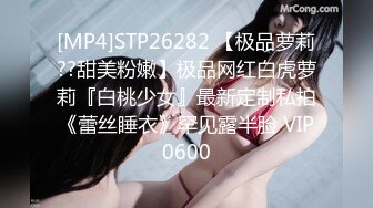 [MP4]STP26282 【极品萝莉??甜美粉嫩】极品网红白虎萝莉『白桃少女』最新定制私拍《蕾丝睡衣》罕见露半脸 VIP0600