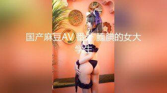 国产麻豆AV 番外 腼腆的女大学生