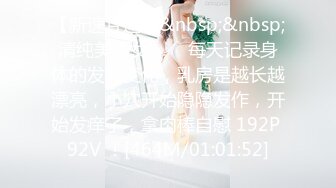 【新速片遞】&nbsp;&nbsp;清纯美少女 · ❤️每天记录身体的发育变化，乳房是越长越漂亮，小穴开始隐隐发作，开始发痒了，拿肉棒自慰 192P 92V ！[464M/01:01:52]