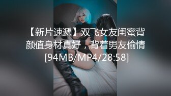 【新片速遞】双飞女友闺蜜背颜值身材真好，背着男友偷情 [94MB/MP4/28:58]