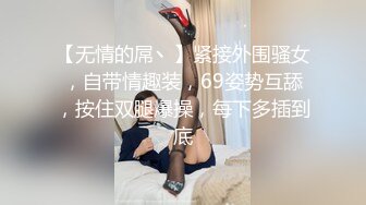 【无情的屌丶】紧接外围骚女，自带情趣装，69姿势互舔，按住双腿爆操，每下多插到底