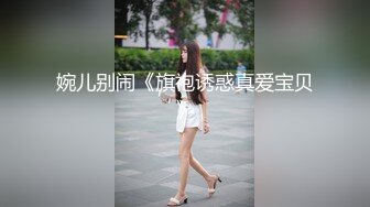 婉儿别闹《旗袍诱惑真爱宝贝》