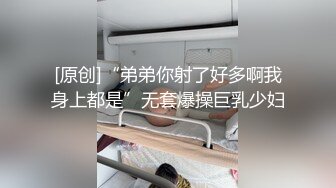 [原创]“弟弟你射了好多啊我身上都是”无套爆操巨乳少妇