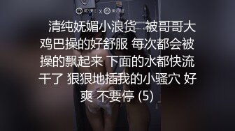 ✅清纯妩媚小浪货✅被哥哥大鸡巴操的好舒服 每次都会被操的飘起来 下面的水都快流干了 狠狠地插我的小骚穴 好爽 不要停 (5)